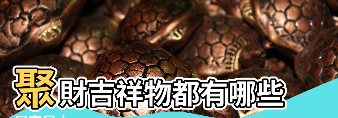 【聚財風水道具】聚財吉祥物都有哪些 |居家風水 |聚財吉祥物都有哪些 |