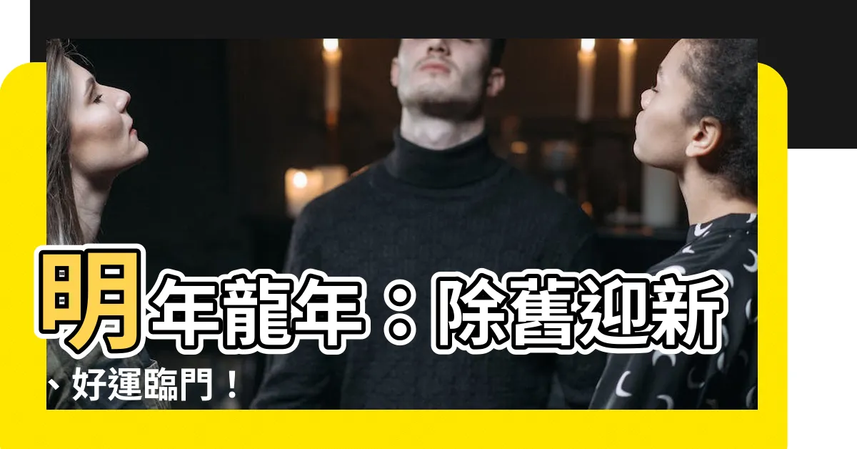 【明年龍年】明年龍年：除舊迎新、好運臨門！