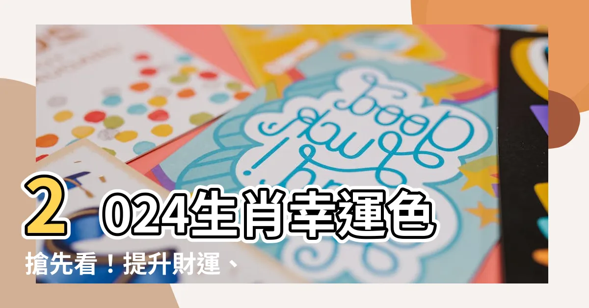 【2024生肖幸運色】2024生肖幸運色搶先看！提升財運、化解太歲小秘訣一次公開