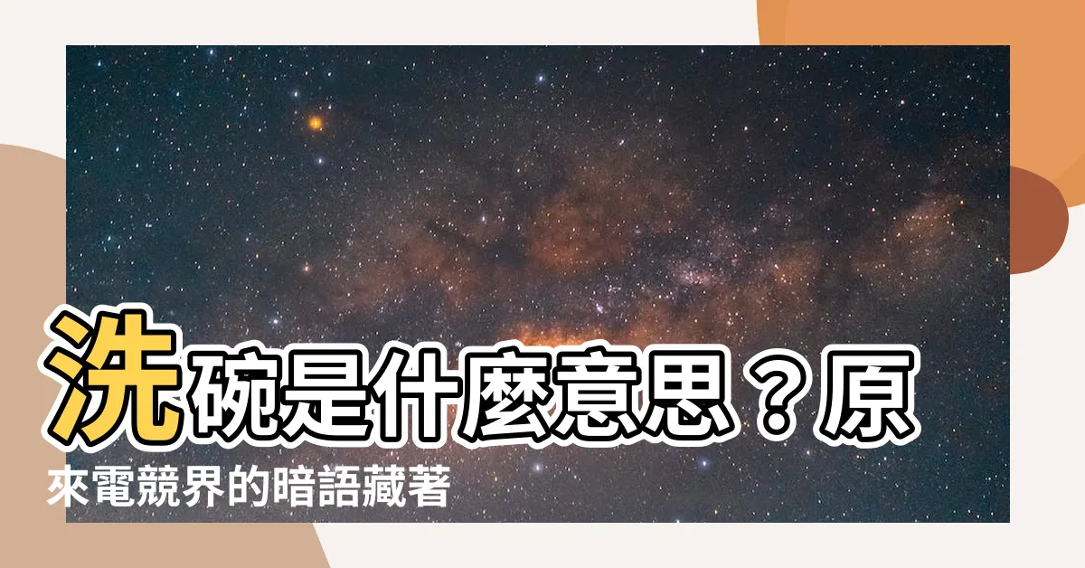 【洗碗是什麼意思】洗碗是什麼意思？原來電競界的暗語藏著這個爆笑哏！