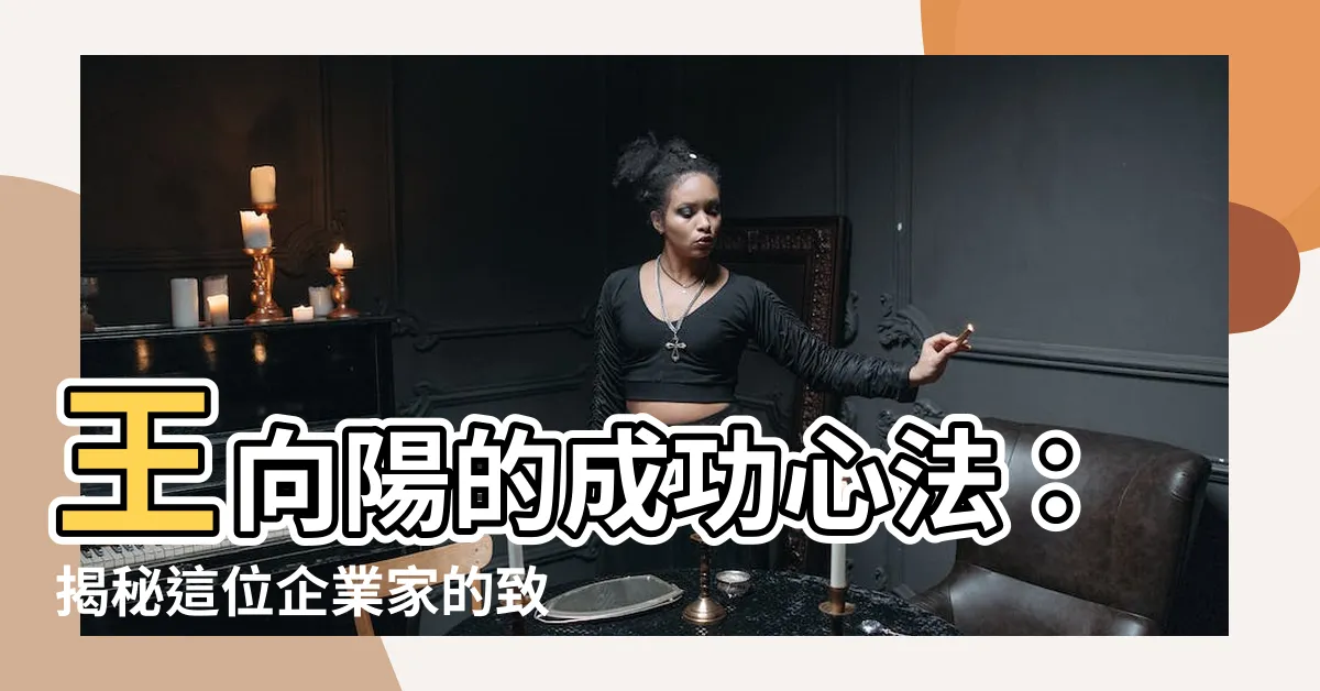 【王向陽】王向陽的成功心法：揭秘這位企業家的致富之路