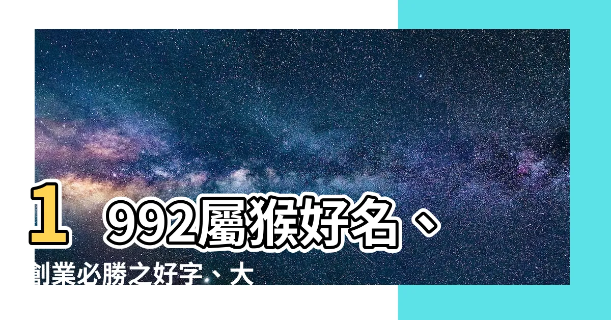 【1992 屬猴 名字】1992屬猴好名、創業必勝之好字、大吉大利名稱大全
