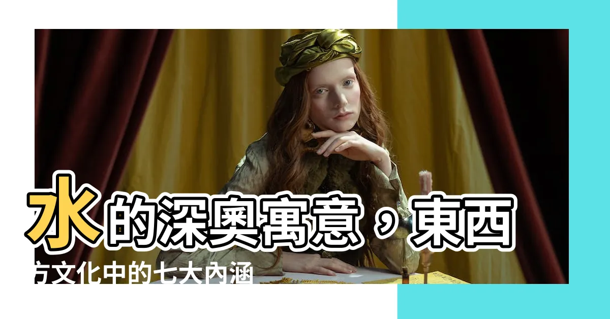 【水的寓意】水的深奧寓意，東西方文化中的七大內涵隱喻
