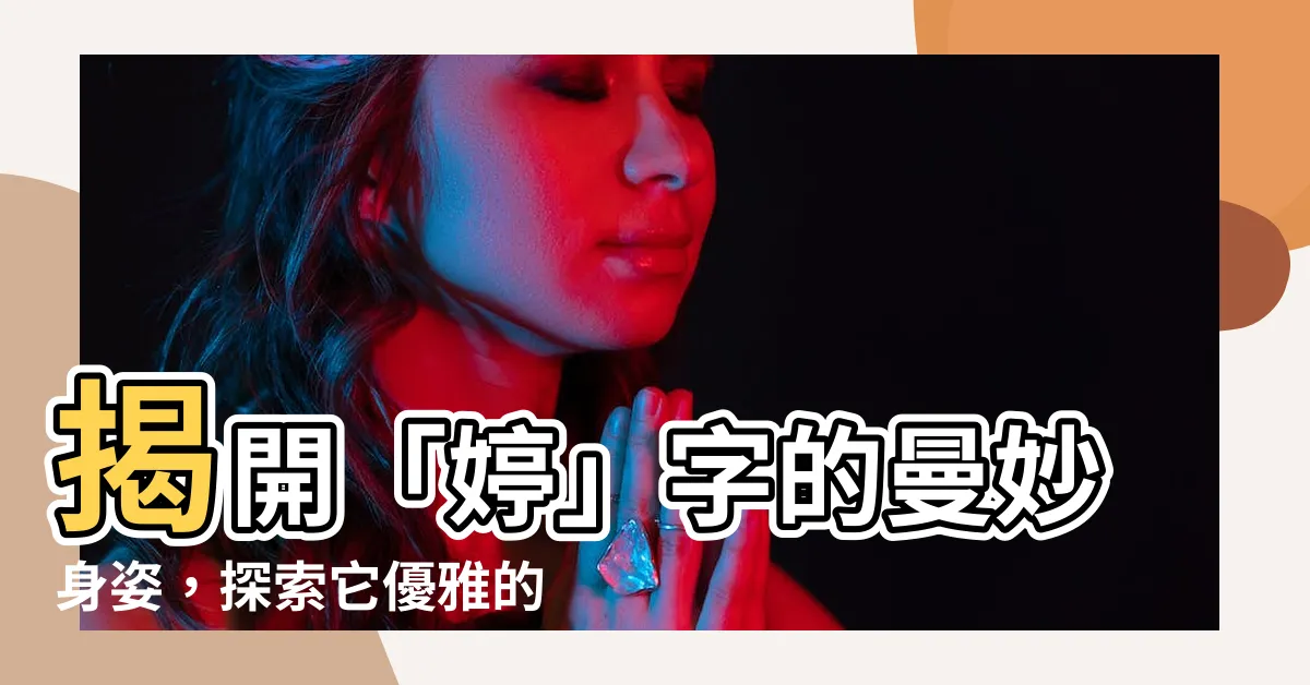 【婷的意思】揭開「婷」字的曼妙身姿，探索它優雅的意涵！