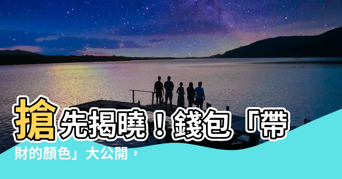 【帶財的顏色】搶先揭曉！錢包「帶財的顏色」大公開，讓你財運滾滾來