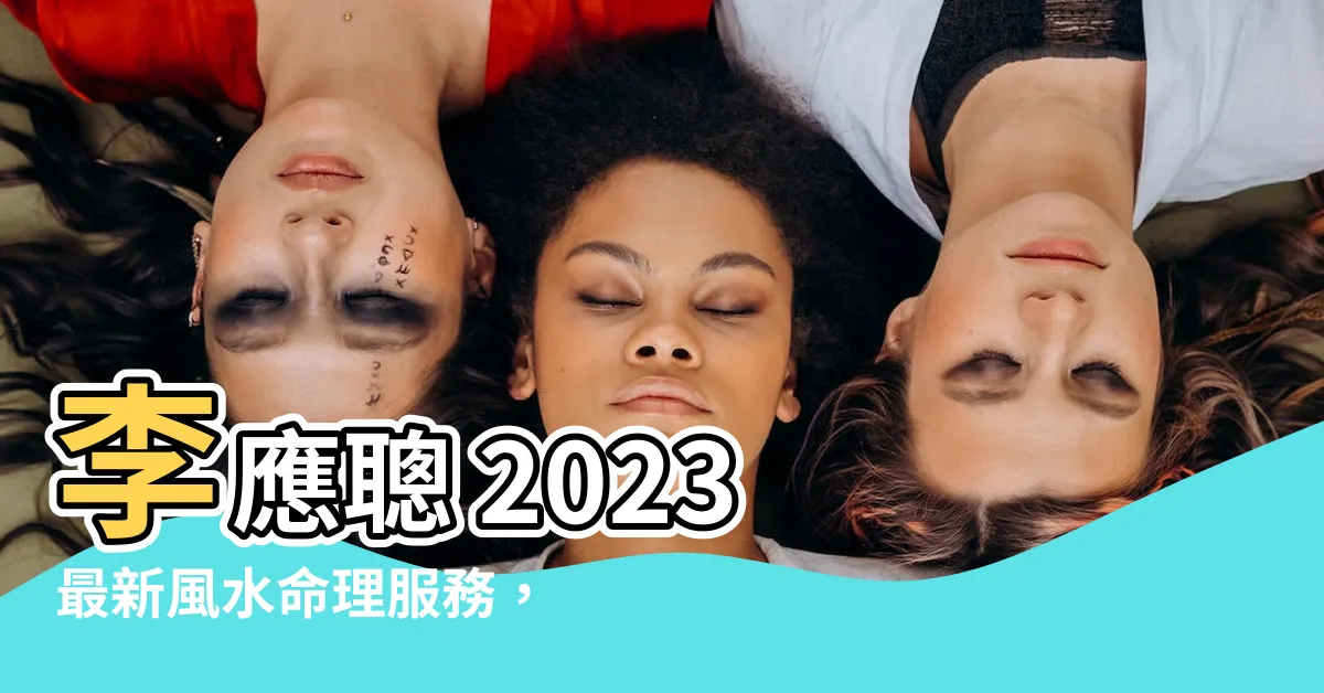 【李應聰收費2023】李應聰 2023 最新風水命理服務，逆轉你的人生！