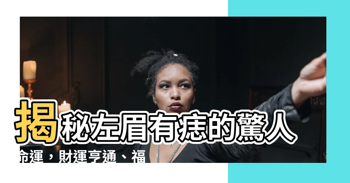 【左眉有痣】揭秘左眉有痣的驚人命運，財運亨通、福壽雙全！