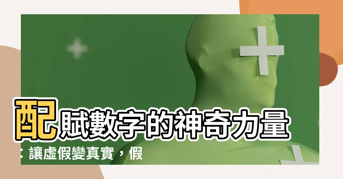 【配賦意思】配賦數字的神奇力量：讓虛假變真實，假中尋真