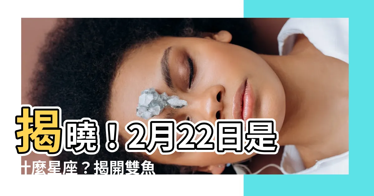 【2月22日 星座】揭曉！2月22日是什麼星座？揭開雙魚座神秘面紗