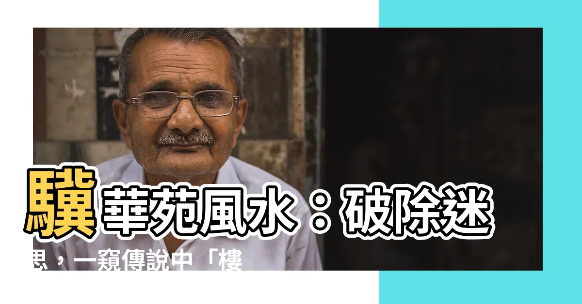 【驥華苑風水】驥華苑風水：破除迷思，一窺傳説中「樓皇」的風水玄機