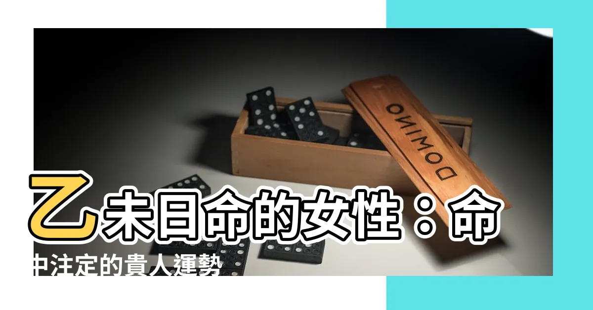 【乙未日女】乙未日命的女性：命中註定的貴人運勢