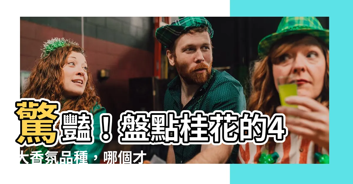【桂花的種類】驚豔！盤點桂花的4大香氛品種，哪個才是香氣霸主？