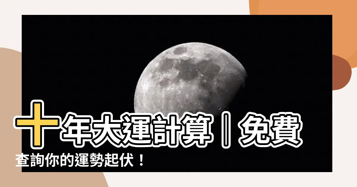 【十年大運計算】十年大運計算｜免費查詢你的運勢起伏！