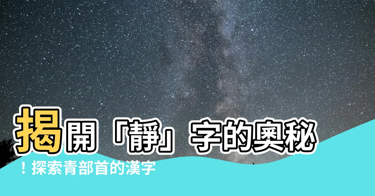 【靜部首】揭開「靜」字的奧秘！探索青部首的漢字魅力