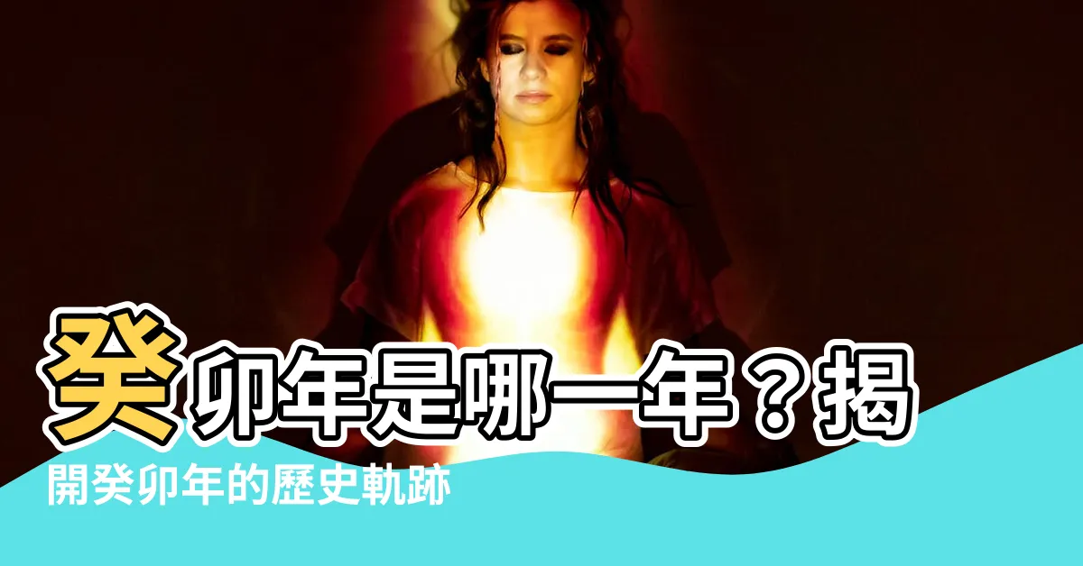 【癸卯年是哪一年】癸卯年是哪一年？揭開癸卯年的歷史軌跡