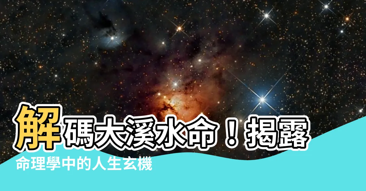 【大溪水命 什麼意思】解碼大溪水命！揭露命理學中的人生玄機