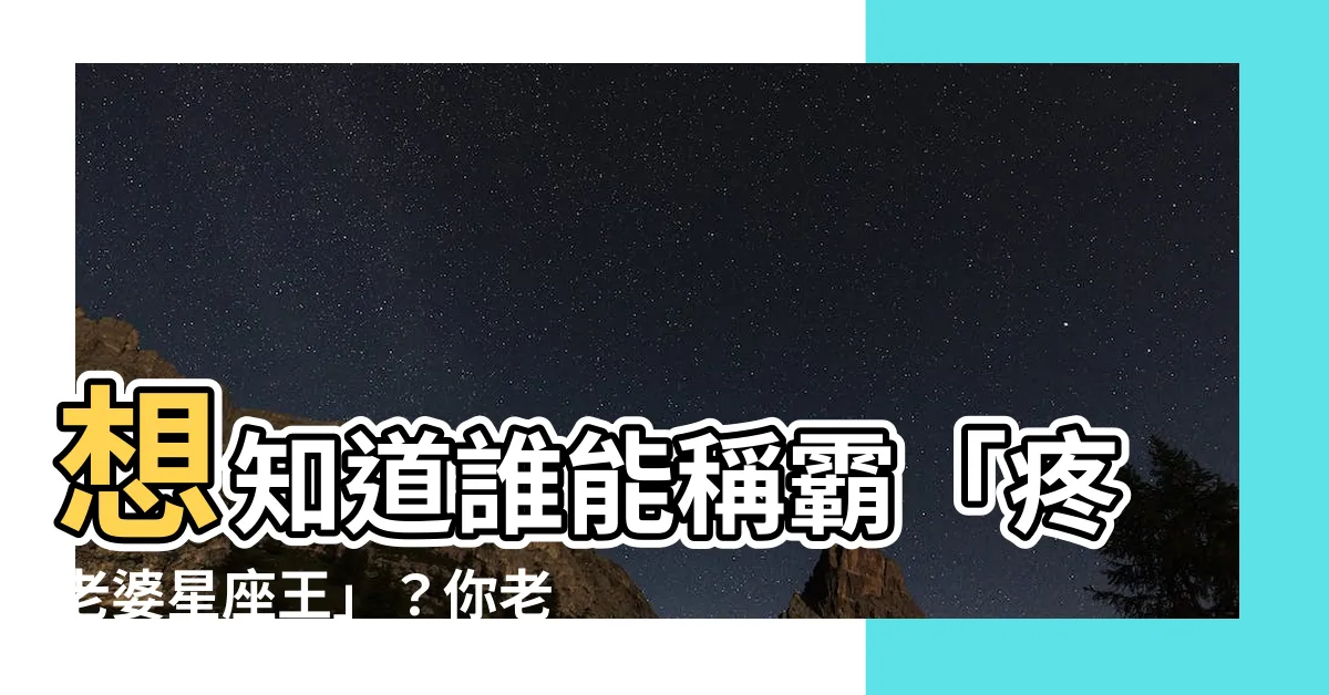 【對老婆最好的星座】想知道誰能稱霸「疼老婆星座王」？你老公上榜了嗎？