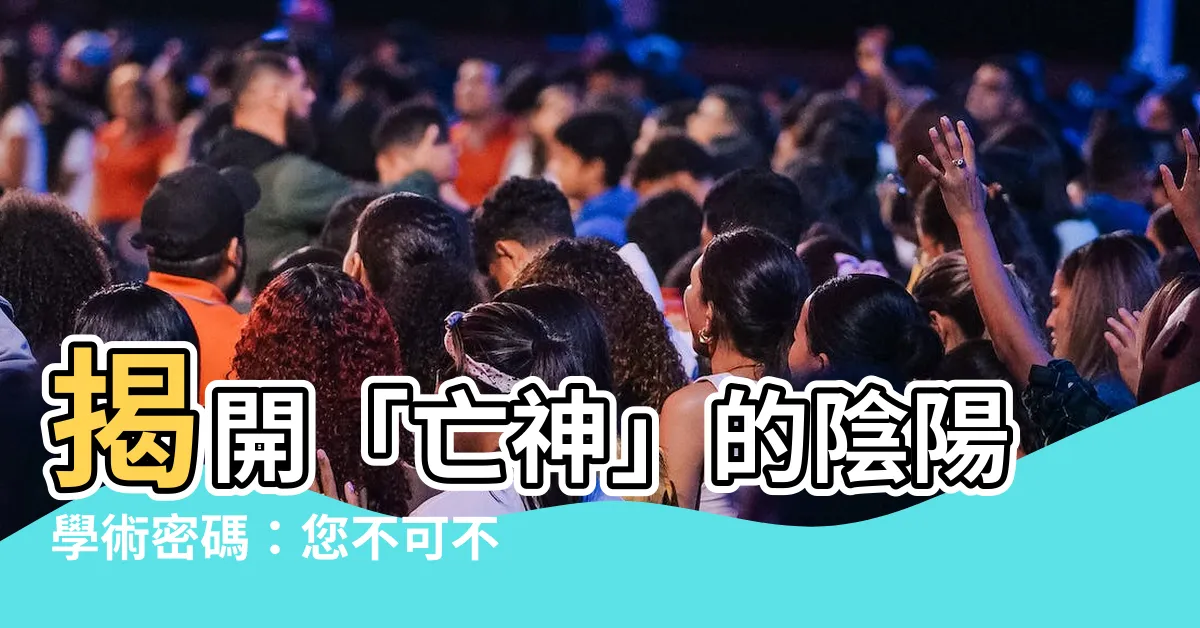 【亡神意思】揭開「亡神」的陰陽學術密碼：您不可不知的八字煞神解析