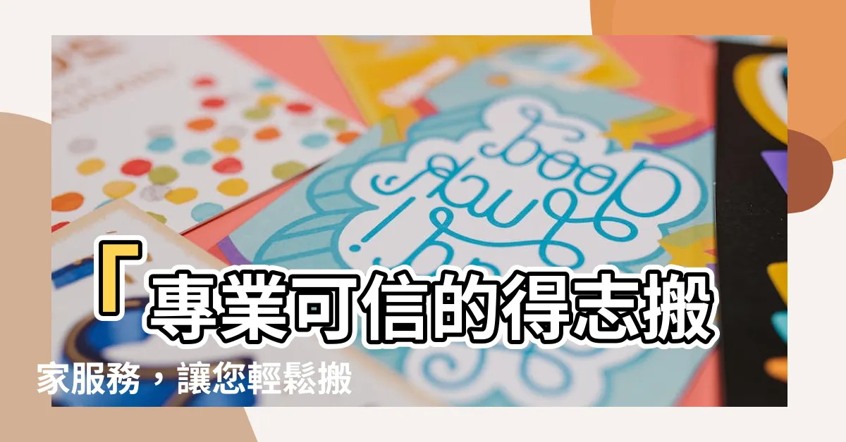 【得志搬家】「專業可信的得志搬家服務，讓您輕鬆搬遷無煩惱！」