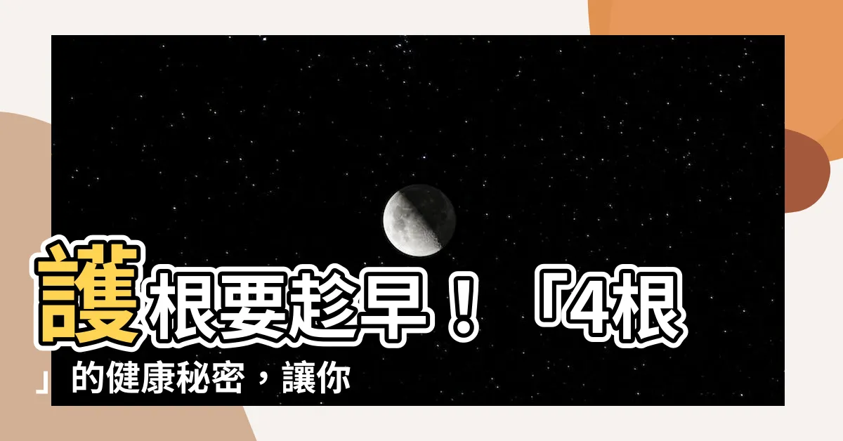 【四根】護根要趁早！「4根」的健康秘密，讓你延年益壽！