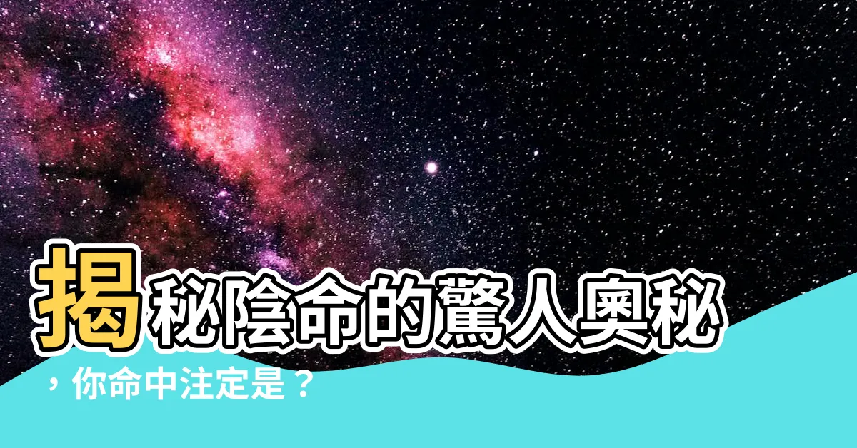 【陰命】揭秘陰命的驚人奧秘，你命中註定是？
