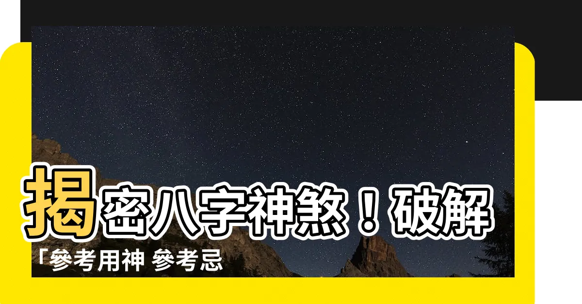【參考用神 參考忌神】揭密八字神煞！破解「參考用神 參考忌神」奧秘，掌握命運之鑰！