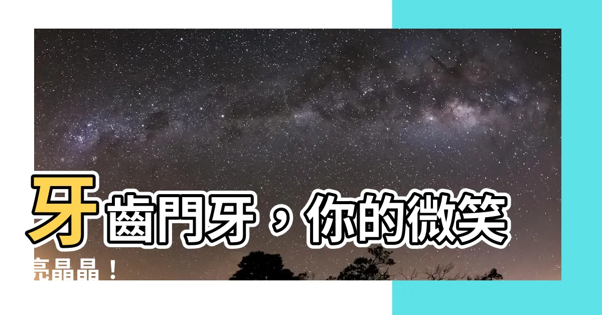 【牙齒門牙】牙齒門牙，你的微笑亮晶晶！