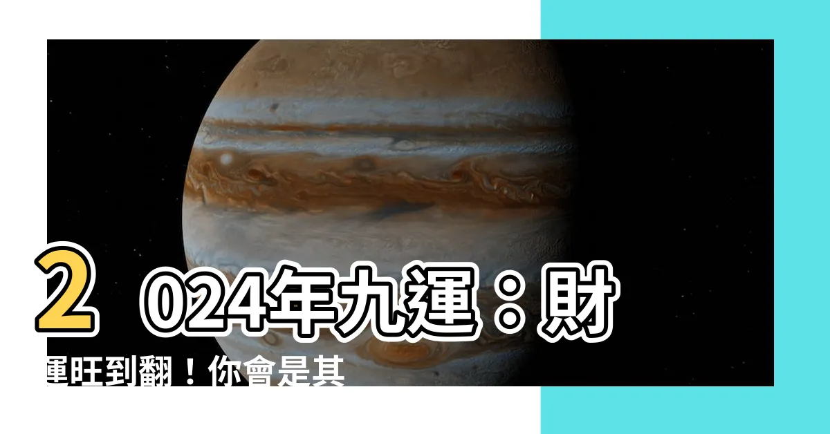 【2024年九運】2024年九運：財運旺到翻！你會是其中一員嗎？