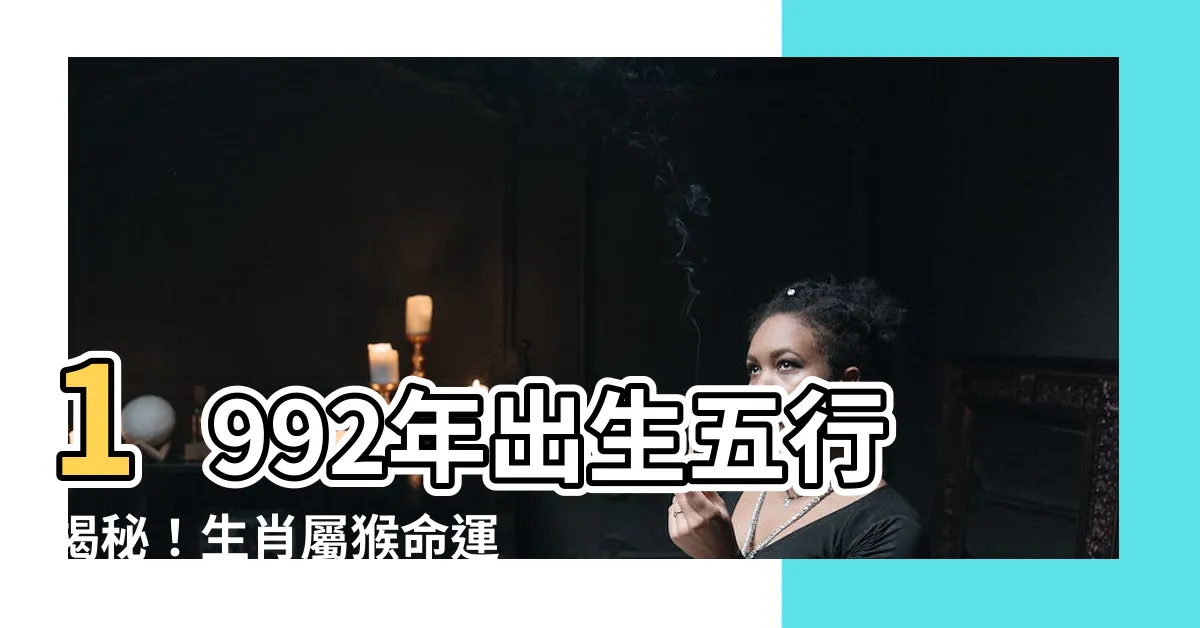 【92年五行】1992年出生五行揭秘！生肖屬猴命運大解剖