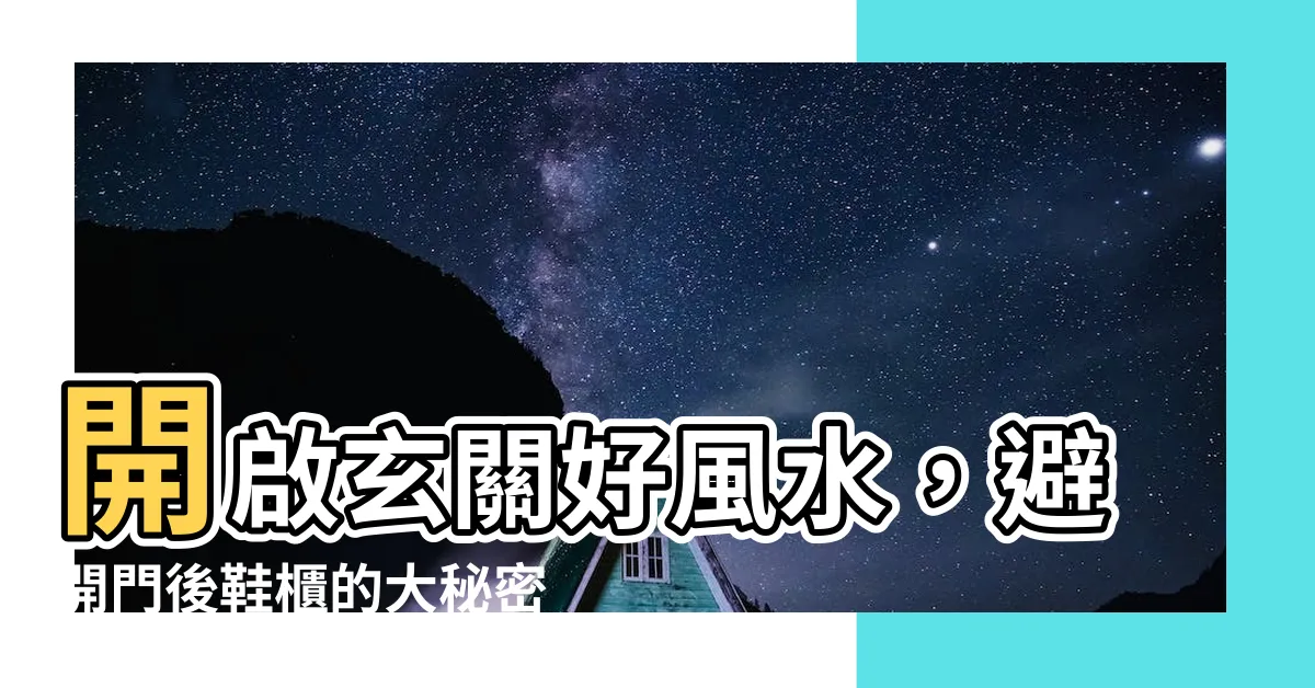 【門後鞋櫃風水】開啟玄關好風水，避開門後鞋櫃的大秘密：4個不可不知的風水要件