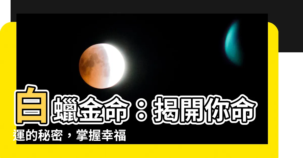 【白蠟金命】白蠟金命：揭開你命運的秘密，掌握幸福人生的鑰匙！
