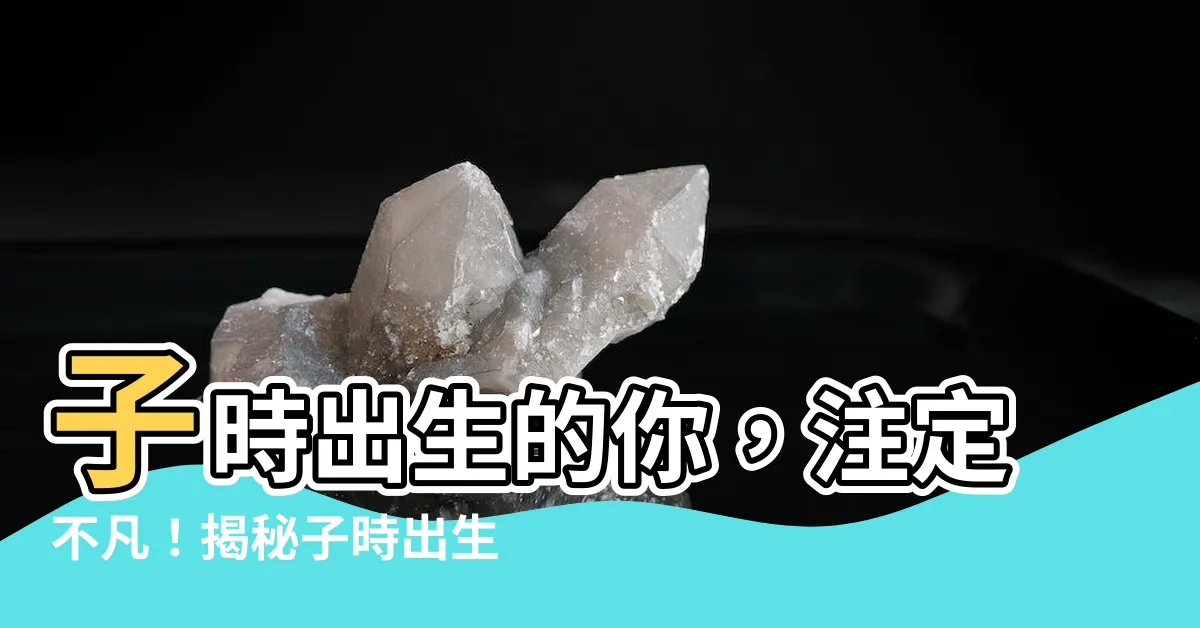 【子時出生的人】子時出生的你，註定不凡！揭秘子時出生的命運玄機