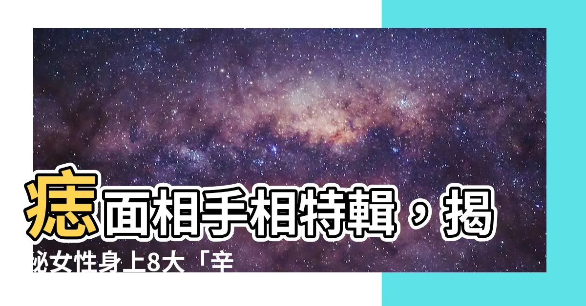 【痣面相女】痣面相手相特輯，揭秘女性身上8大「辛苦痣」位置