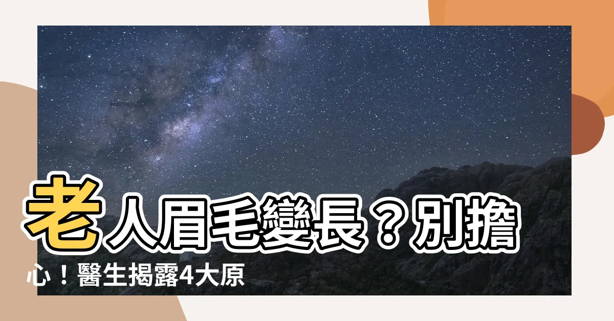 【老人眉毛變長】老人眉毛變長？別擔心！醫生揭露4大原因，看眉毛長度預測健康