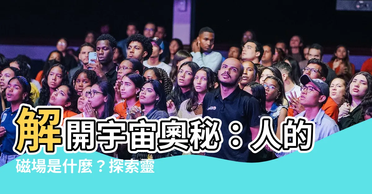 【人的磁場是什麼】解開宇宙奧秘：人的磁場是什麼？探索靈魂散發出的力量