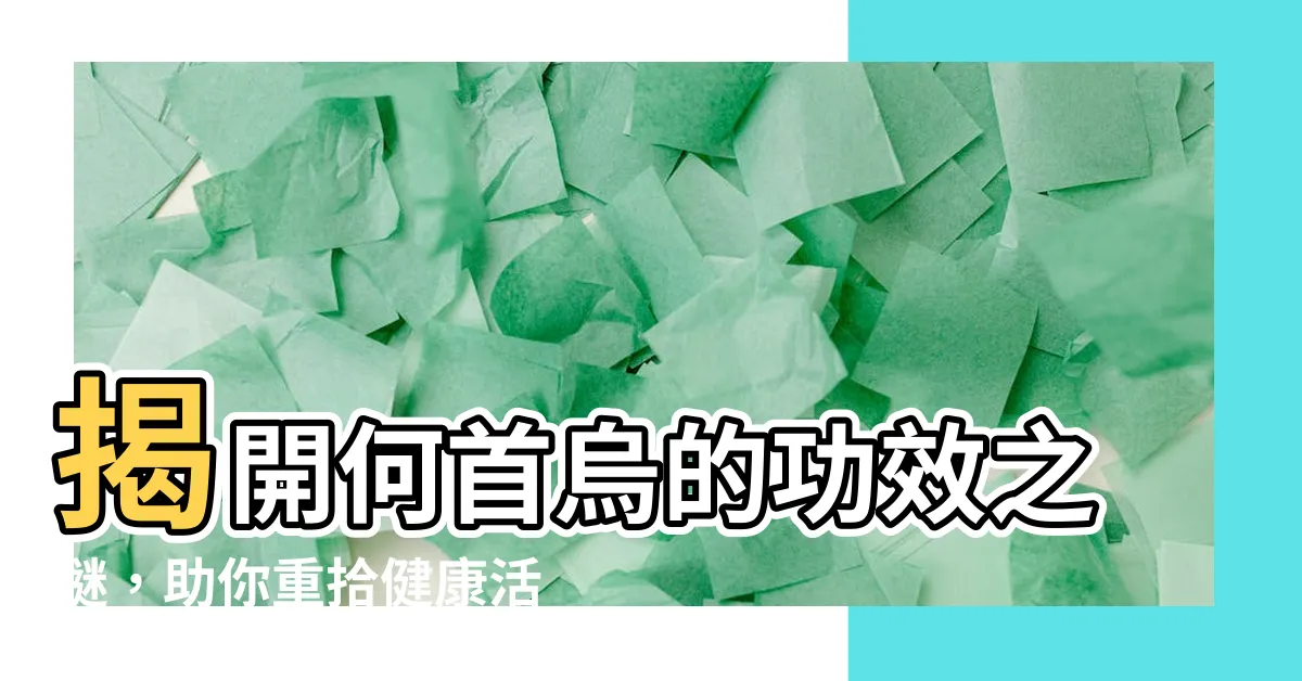 【何首烏功效】揭開何首烏的功效之謎，助你重拾健康活力