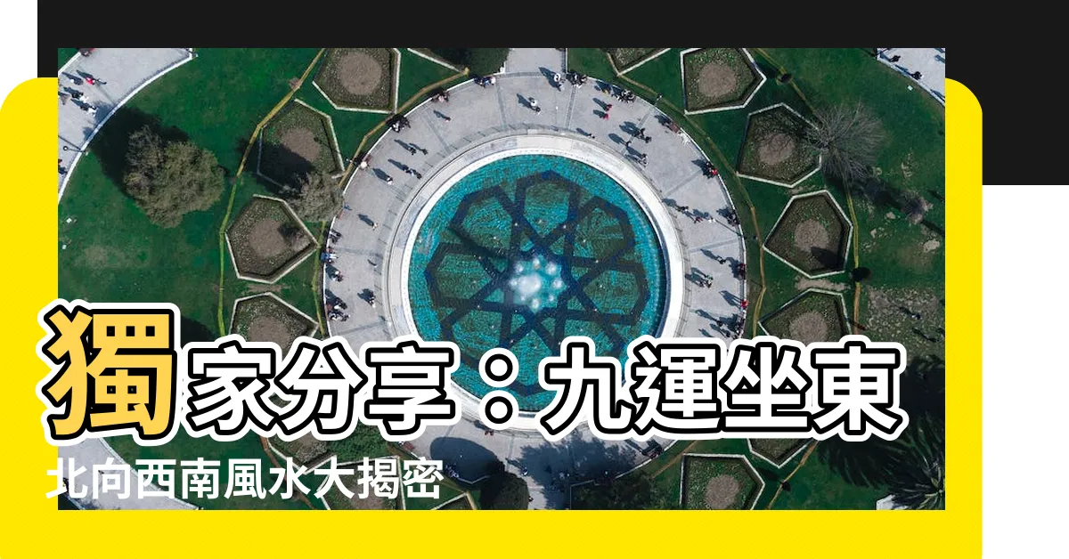 【九運坐東北向西南】獨家分享：九運坐東北向西南風水大揭密！