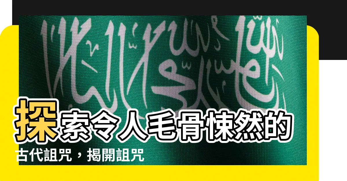 【詛咒有效方法】探索令人毛骨悚然的古代詛咒，揭開詛咒有效方法的秘密！