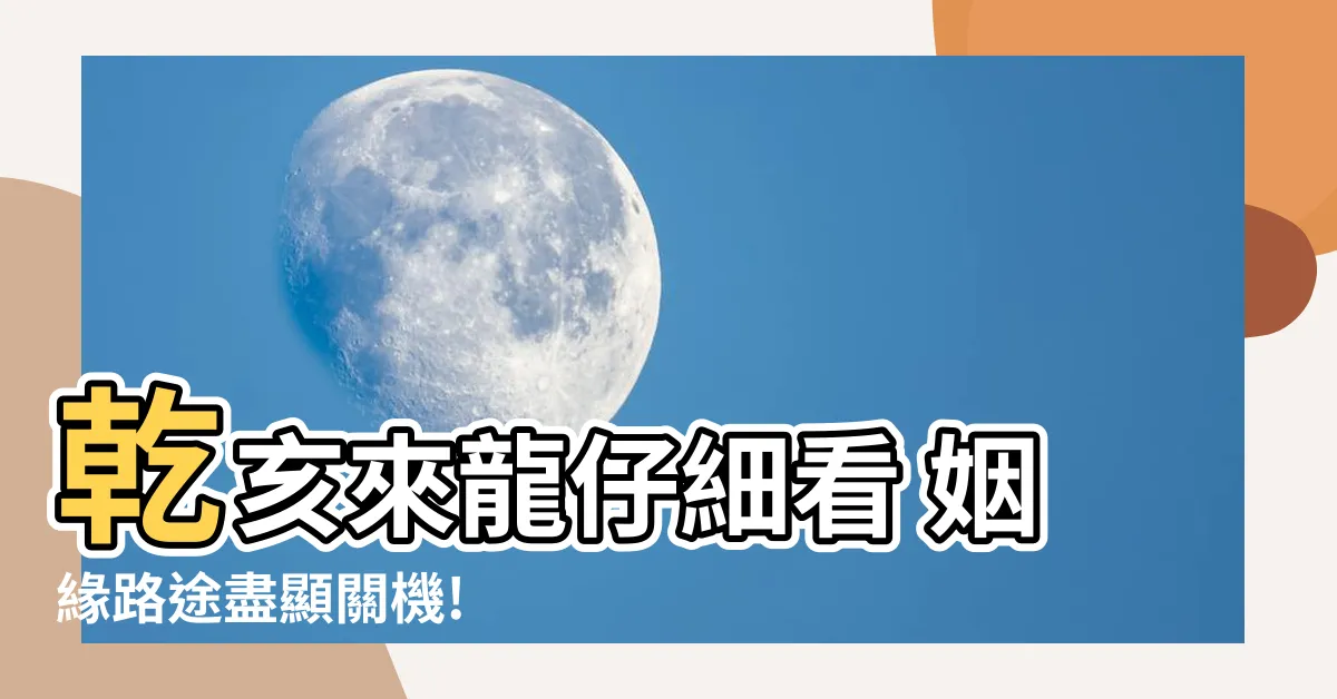 【乾亥來龍仔細看姻緣】乾亥來龍仔細看 姻緣路途盡顯關機!