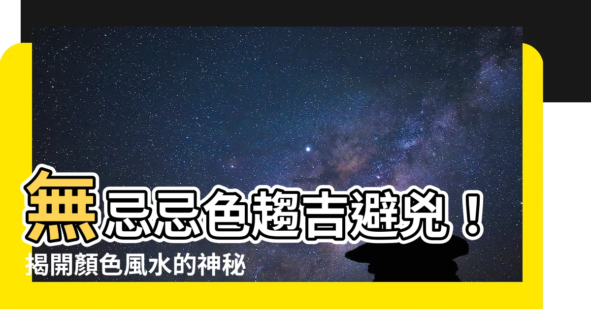 【忌色】無忌忌色趨吉避兇！揭開顏色風水的神秘面紗