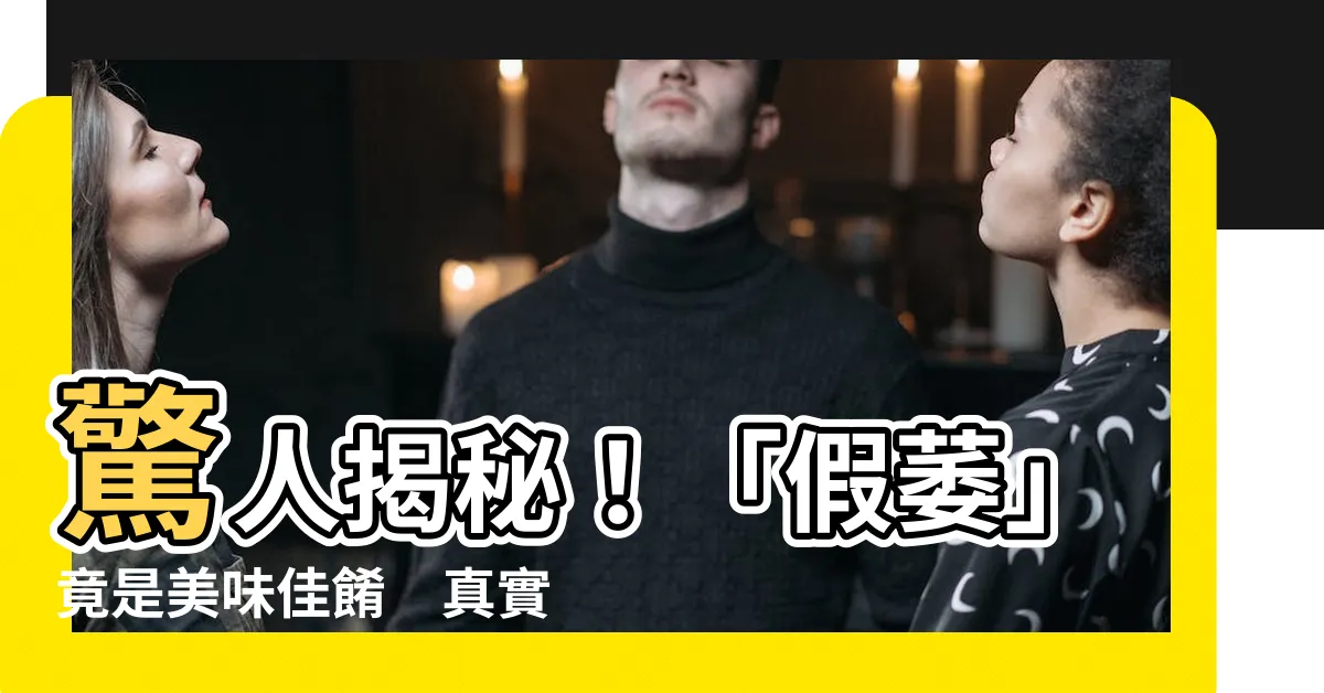 【假萎】驚人揭秘！「假萎」竟是美味佳餚　真實身分竟是「它」