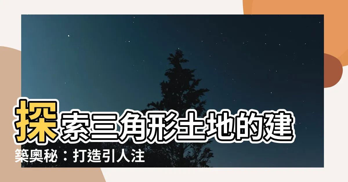 【三角形土地】探索三角形土地的建築奧秘：打造引人注目的夢幻家園