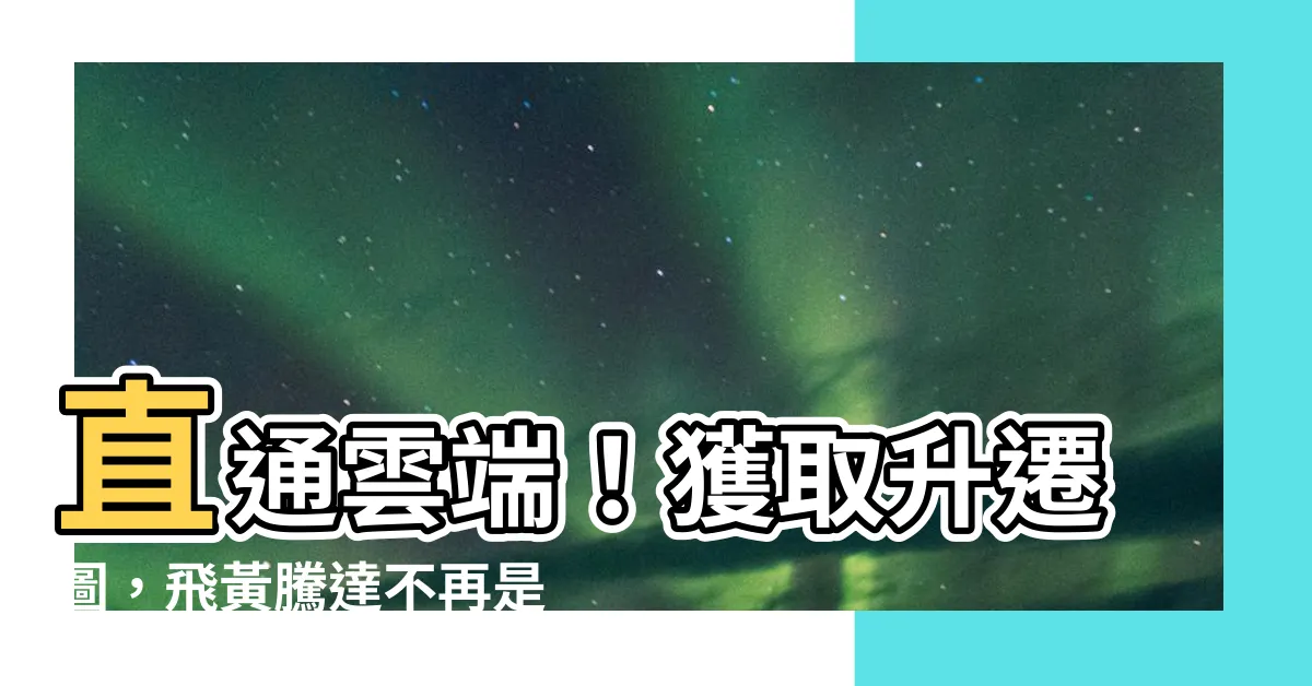 【升遷圖】直通雲端！獲取升遷圖，飛黃騰達不再是夢