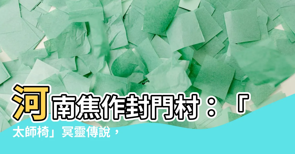 【河南焦作封門村】河南焦作封門村：「太師椅」冥靈傳説，膽小勿入！