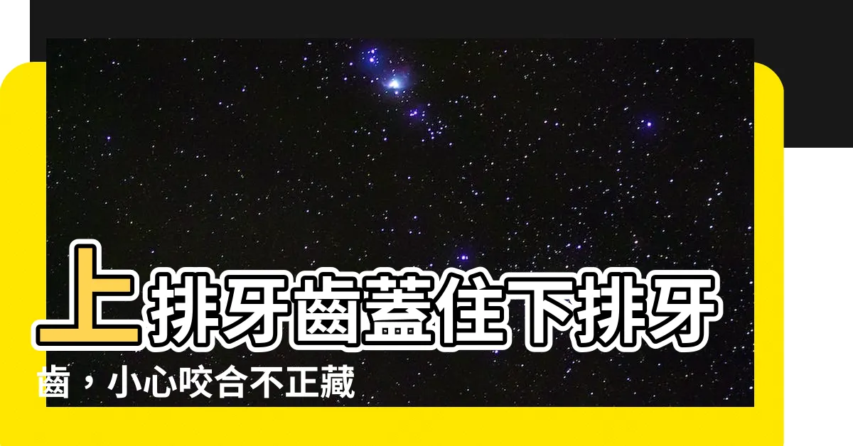 【上排牙齒蓋住下排牙齒】上排牙齒蓋住下排牙齒，小心咬合不正藏危機！