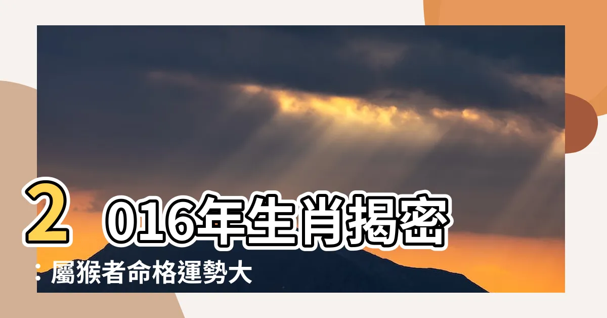 【2016年生肖】2016年生肖揭密：屬猴者命格運勢大解析！