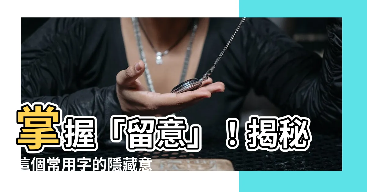 【留意意思】掌握「留意」！揭秘這個常用字的隱藏意思
