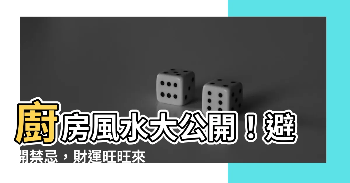 【廚房 風水】廚房風水大公開！避開禁忌，財運旺旺來