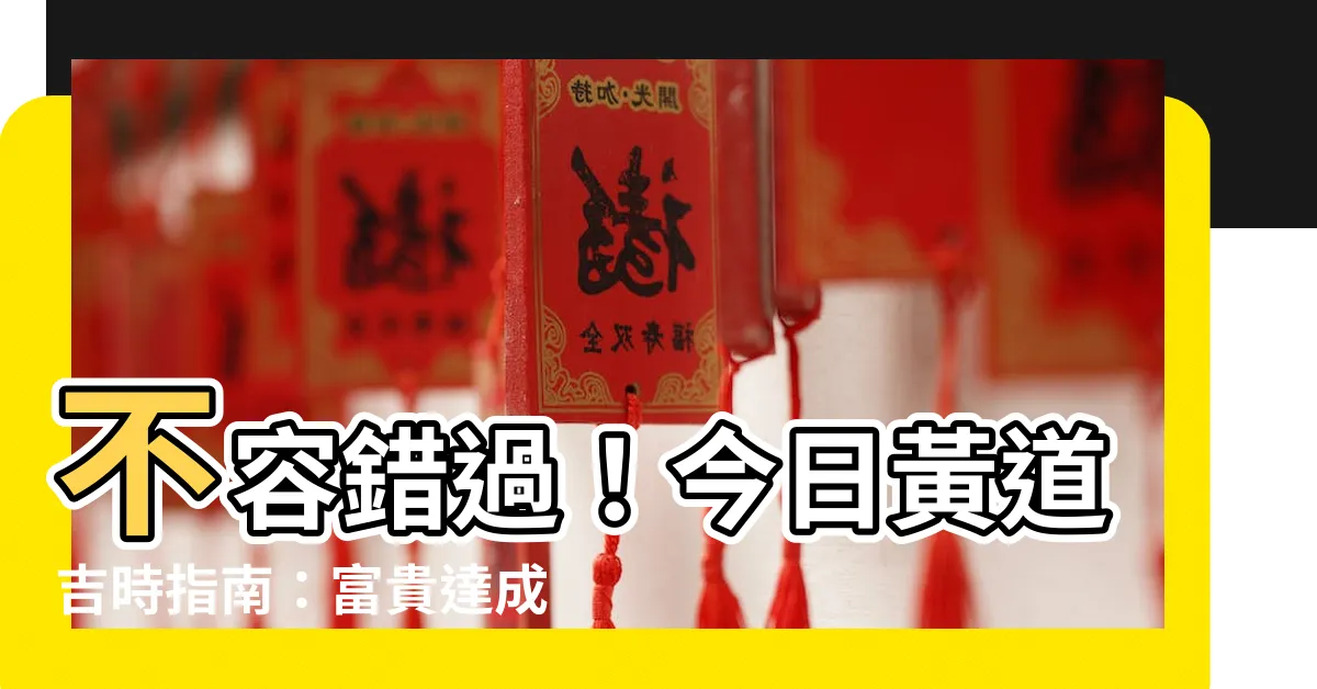 【黃道吉】不容錯過！今日黃道吉時指南：富貴達成你願！