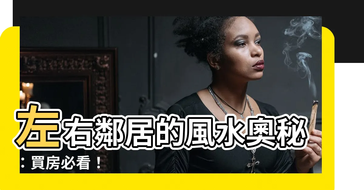 【左右鄰居】左右鄰居的風水奧秘：買房必看！